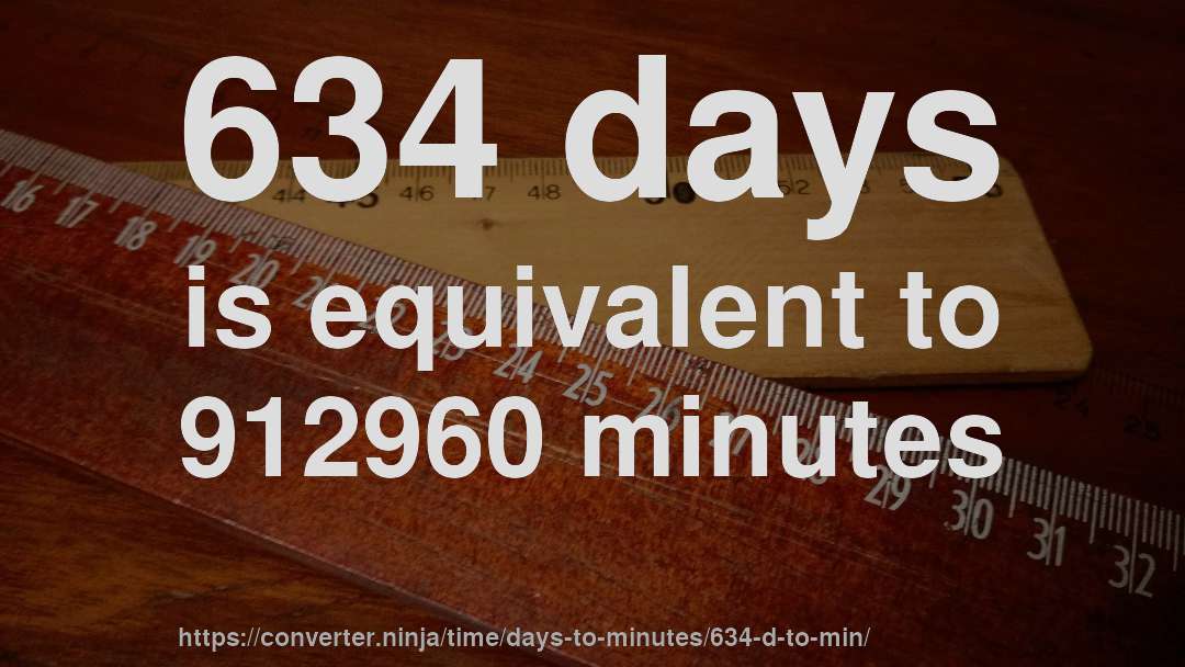 634 days is equivalent to 912960 minutes
