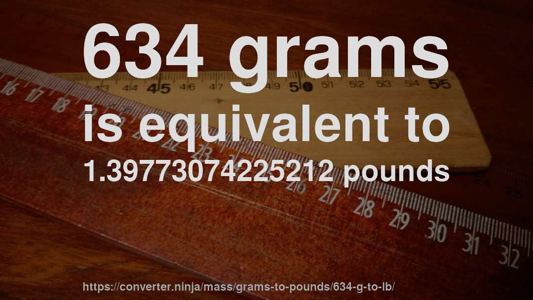 634 grams is equivalent to 1.39773074225212 pounds