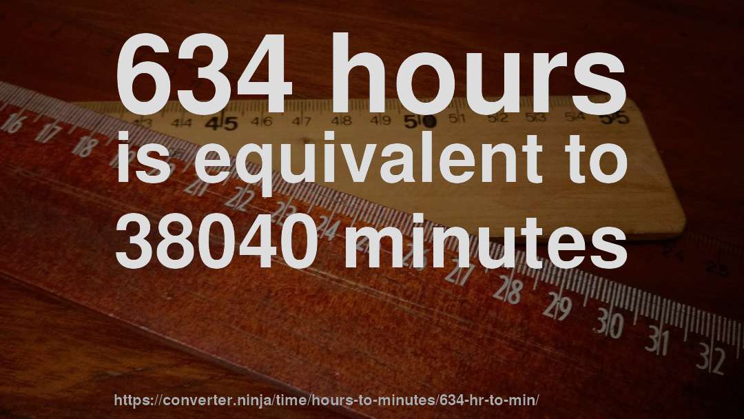 634 hours is equivalent to 38040 minutes