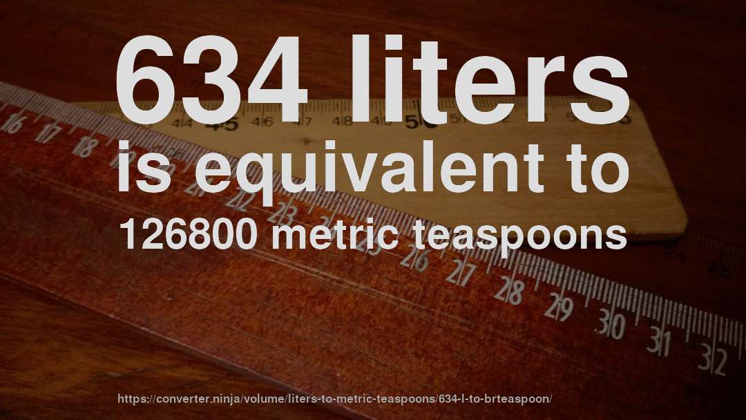 634 liters is equivalent to 126800 metric teaspoons