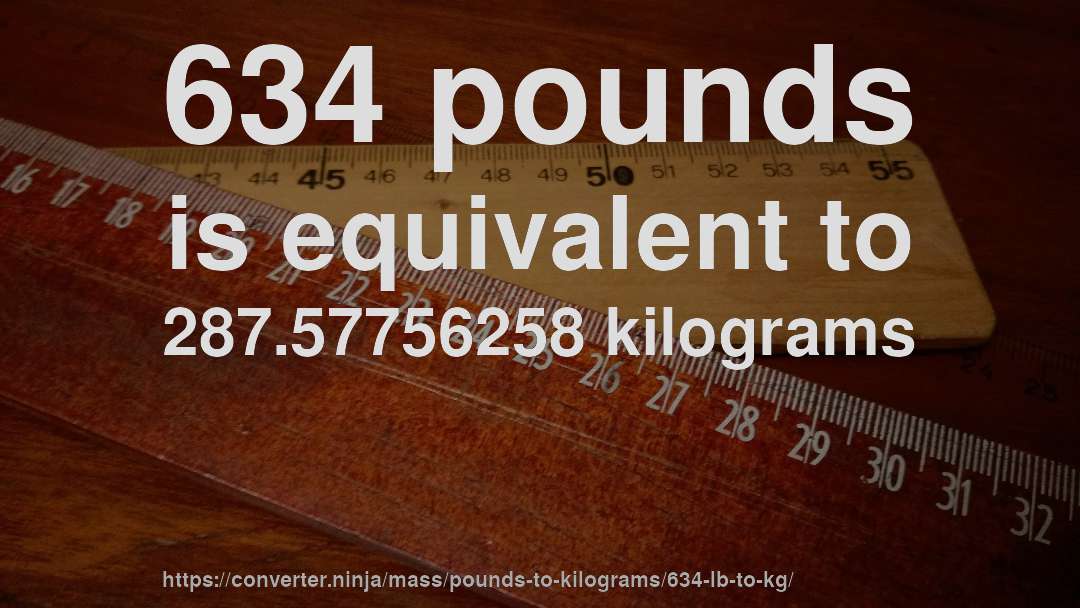 634 pounds is equivalent to 287.57756258 kilograms