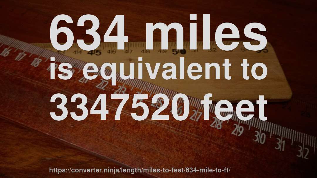 634 miles is equivalent to 3347520 feet
