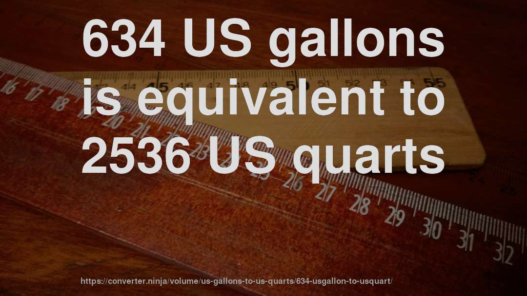 634 US gallons is equivalent to 2536 US quarts