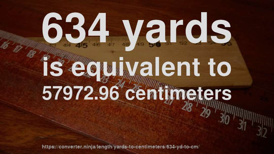 634 yards is equivalent to 57972.96 centimeters