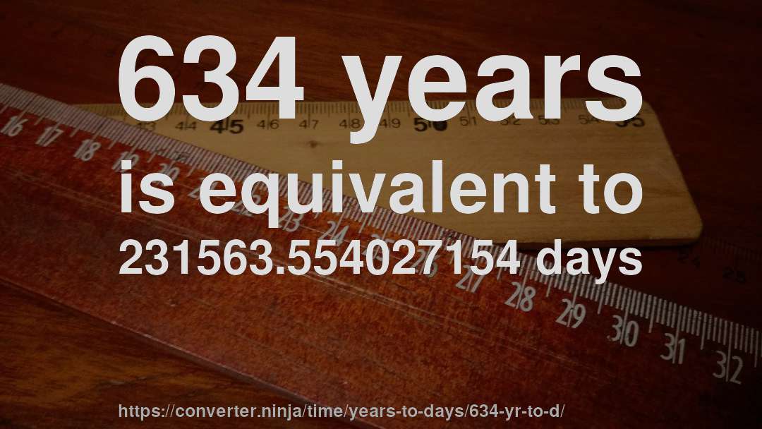 634 years is equivalent to 231563.554027154 days