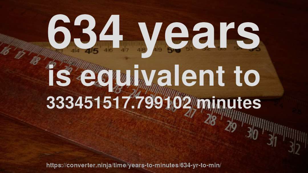 634 years is equivalent to 333451517.799102 minutes