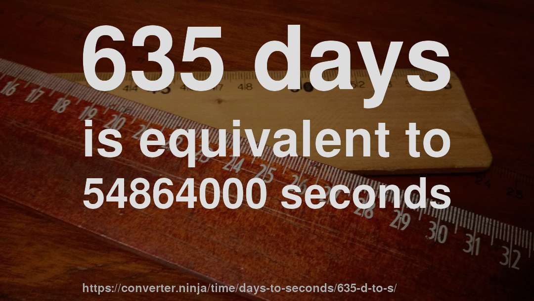 635 days is equivalent to 54864000 seconds