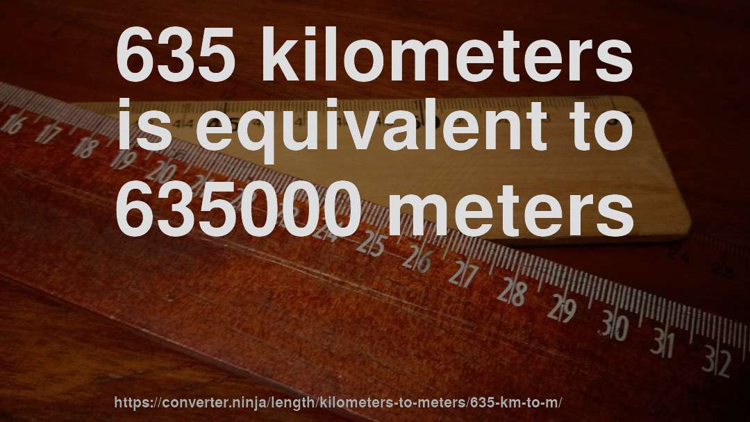 635 kilometers is equivalent to 635000 meters