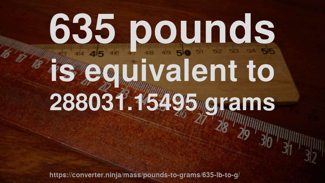 635 pounds is equivalent to 288031.15495 grams