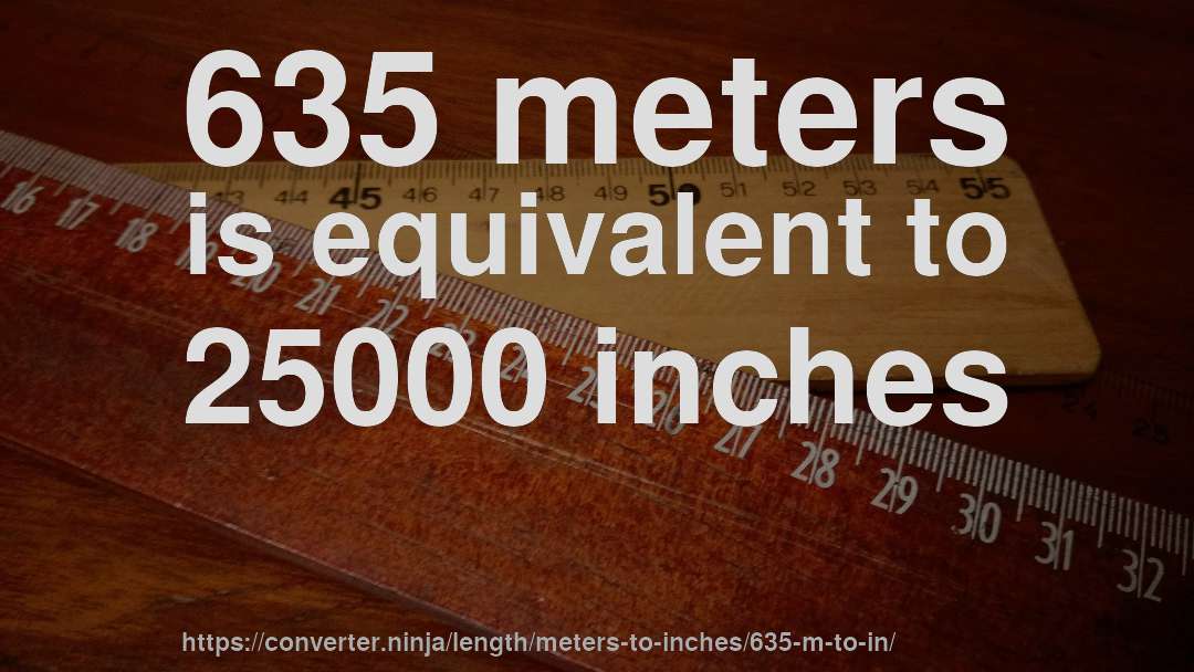 635 meters is equivalent to 25000 inches