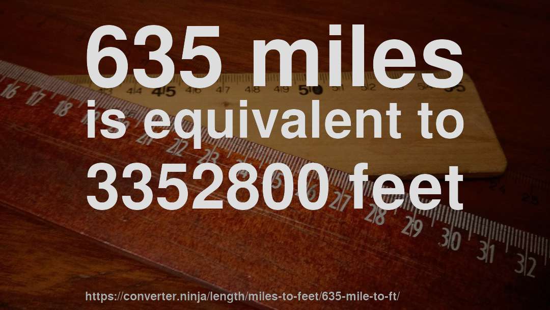 635 miles is equivalent to 3352800 feet