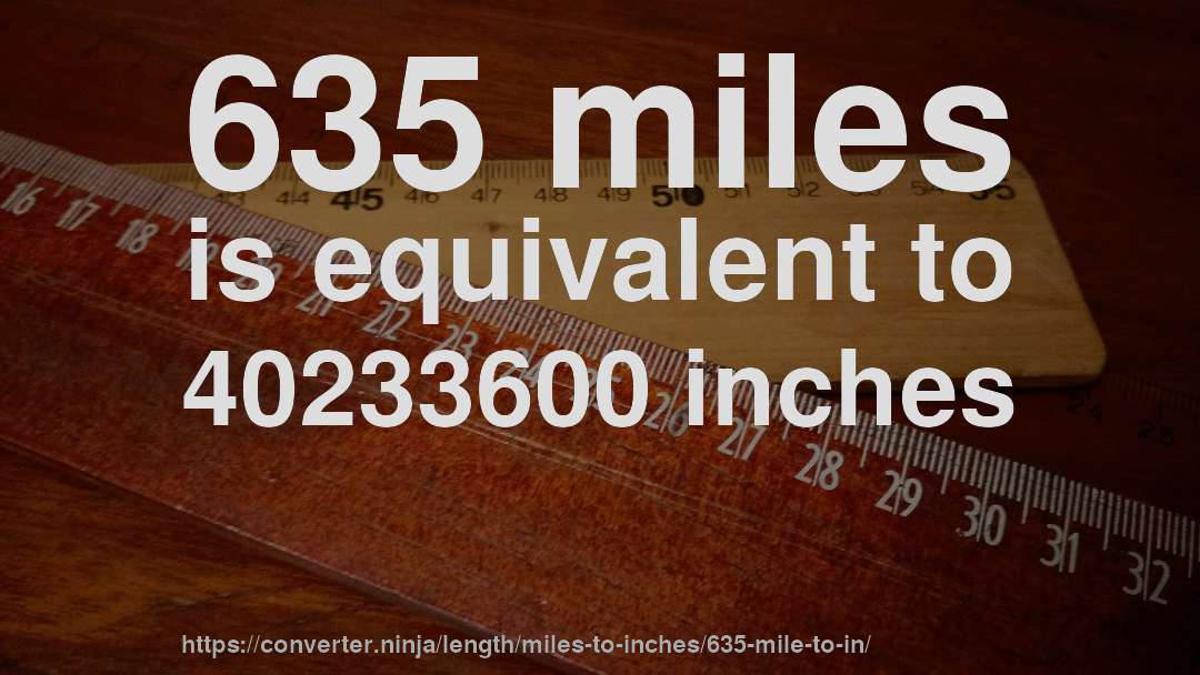 635 miles is equivalent to 40233600 inches