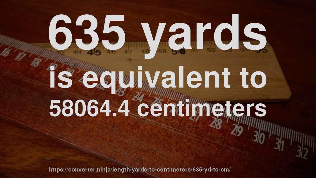 635 yards is equivalent to 58064.4 centimeters