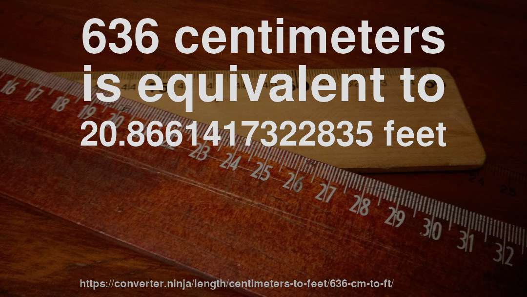 636 centimeters is equivalent to 20.8661417322835 feet