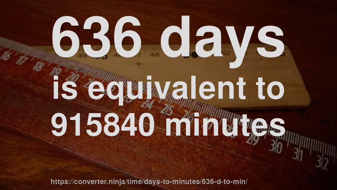 636 days is equivalent to 915840 minutes