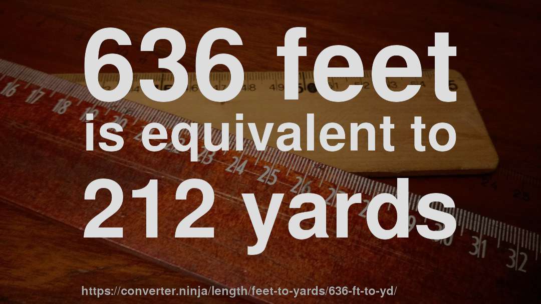 636 feet is equivalent to 212 yards