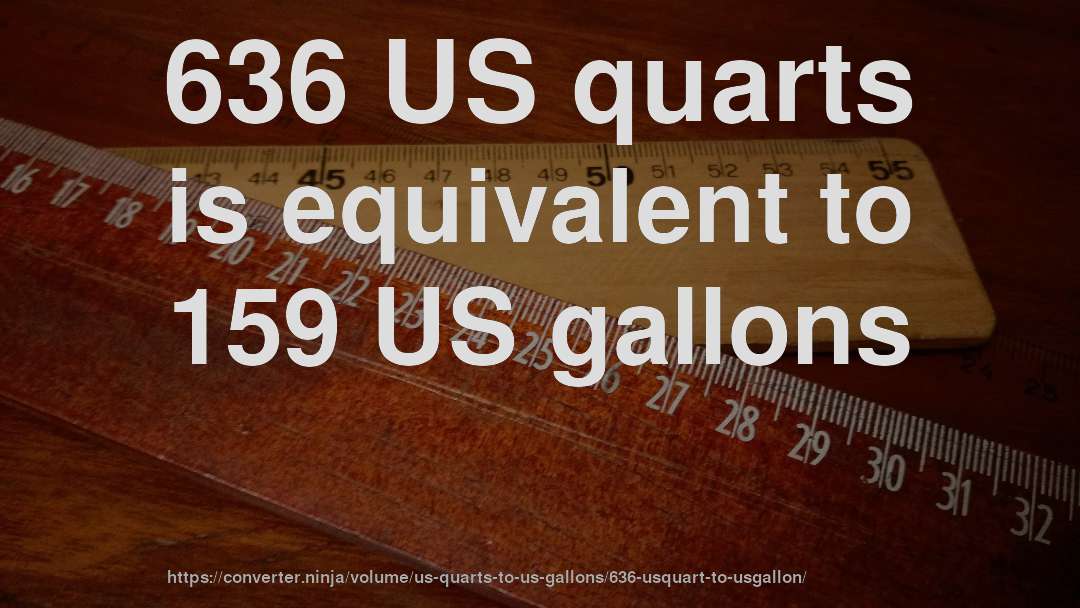 636 US quarts is equivalent to 159 US gallons