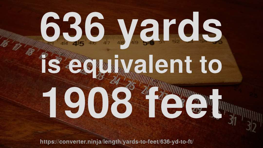 636 yards is equivalent to 1908 feet