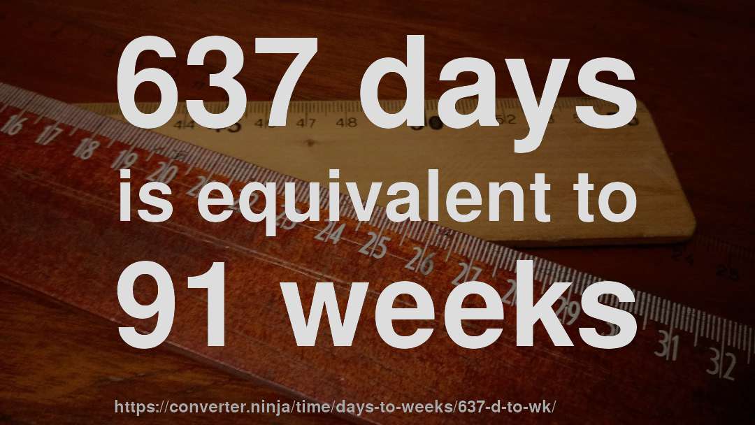 637 days is equivalent to 91 weeks