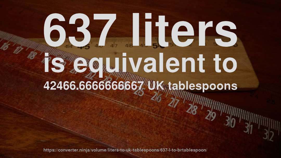 637 liters is equivalent to 42466.6666666667 UK tablespoons