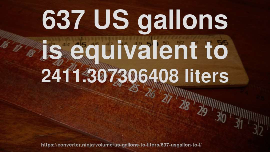 637 US gallons is equivalent to 2411.307306408 liters