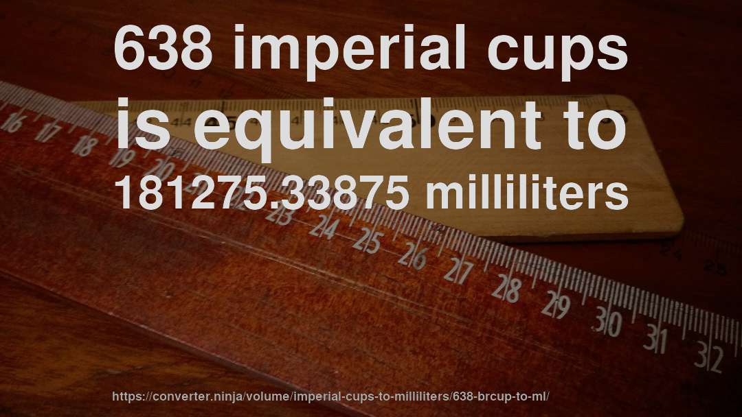 638 imperial cups is equivalent to 181275.33875 milliliters