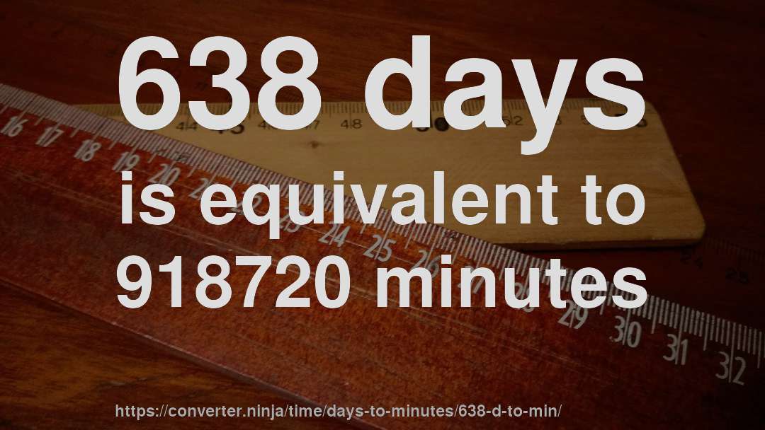 638 days is equivalent to 918720 minutes