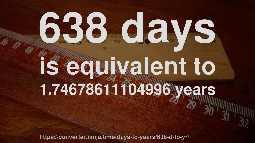 638 days is equivalent to 1.74678611104996 years