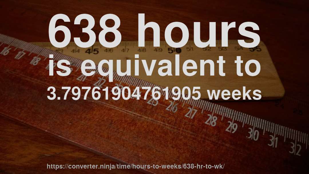 638 hours is equivalent to 3.79761904761905 weeks