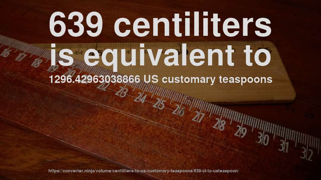 639 centiliters is equivalent to 1296.42963038866 US customary teaspoons