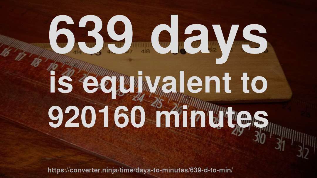 639 days is equivalent to 920160 minutes