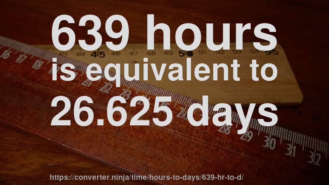 639 hours is equivalent to 26.625 days