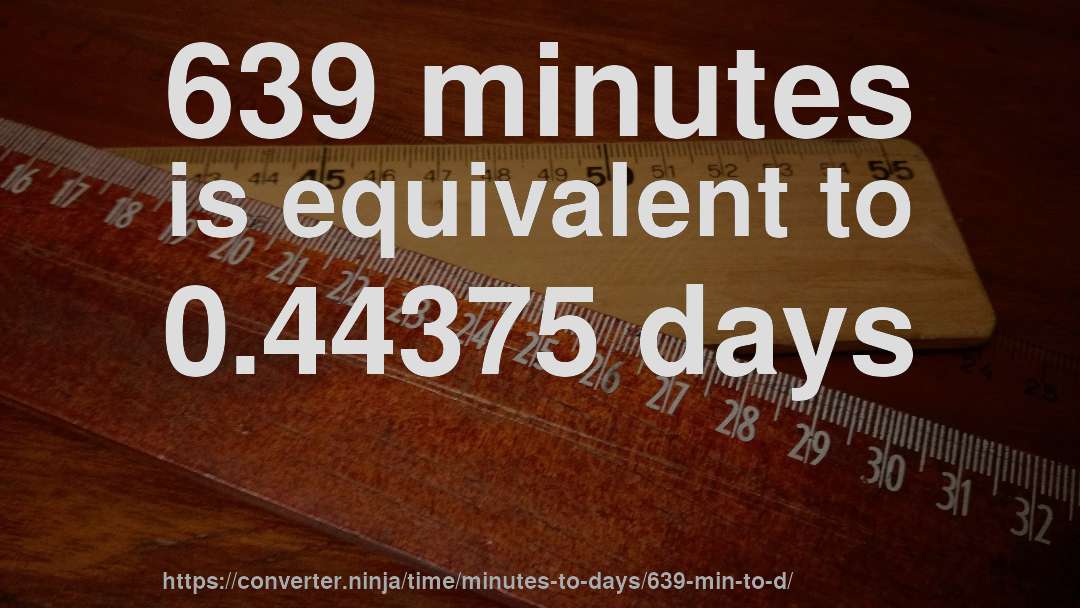 639 minutes is equivalent to 0.44375 days
