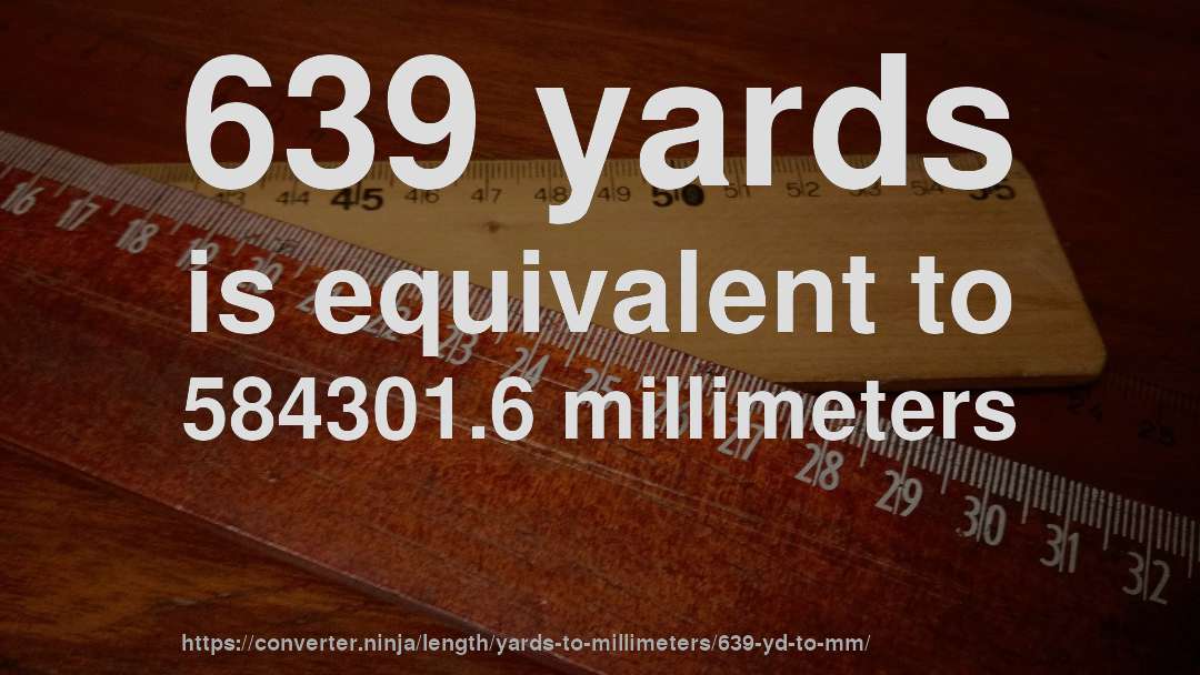 639 yards is equivalent to 584301.6 millimeters