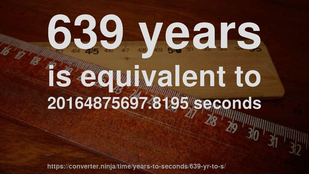639 years is equivalent to 20164875697.8195 seconds