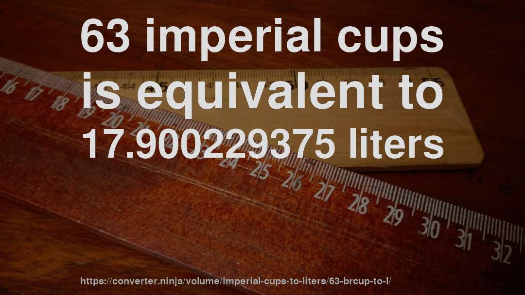 63 imperial cups is equivalent to 17.900229375 liters