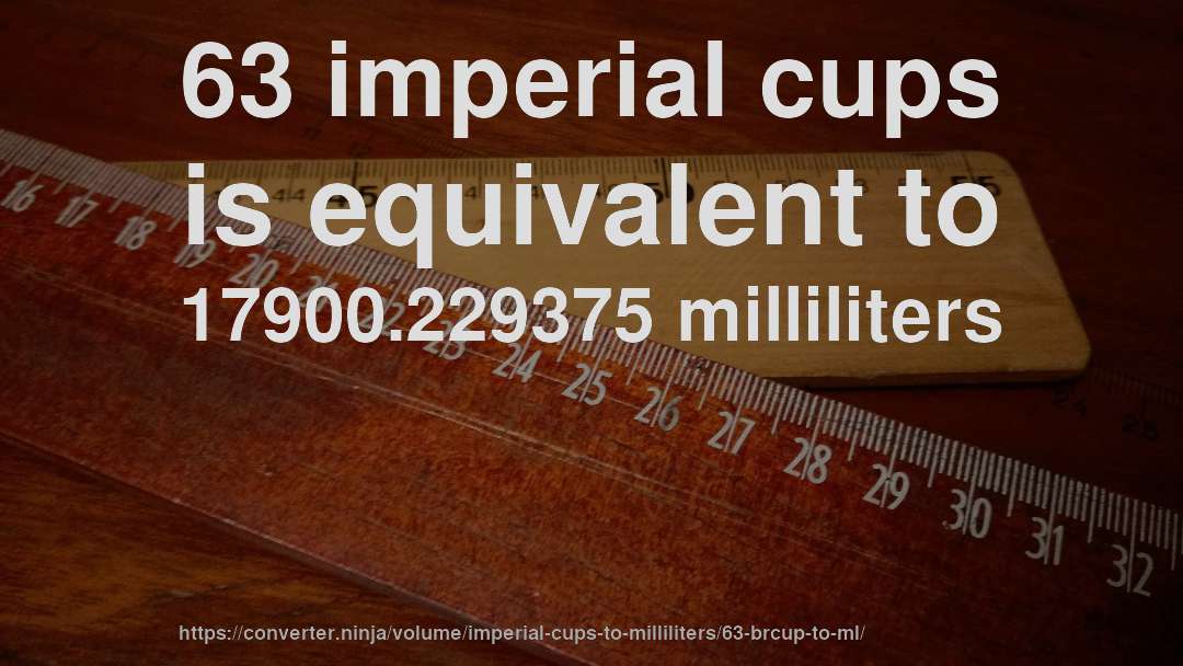 63 imperial cups is equivalent to 17900.229375 milliliters