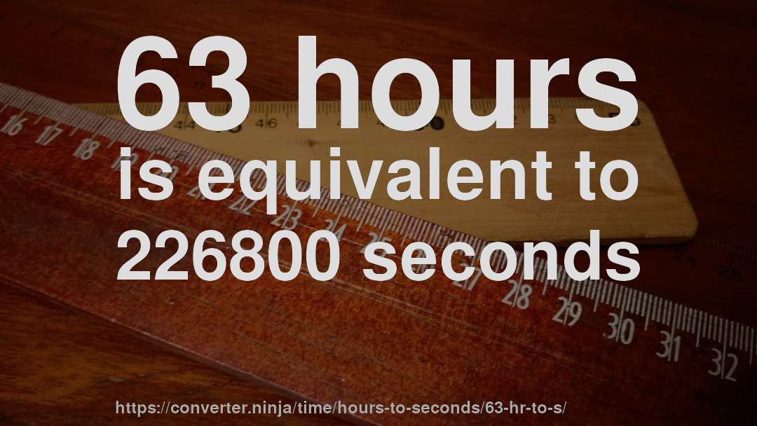 63 hours is equivalent to 226800 seconds