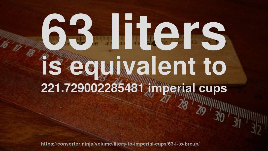 63 liters is equivalent to 221.729002285481 imperial cups