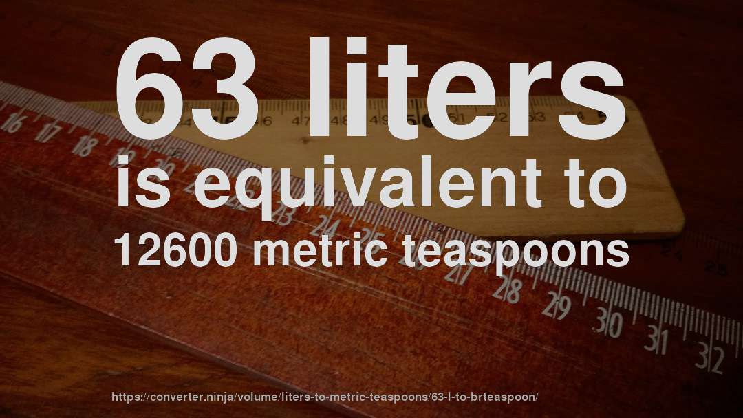 63 liters is equivalent to 12600 metric teaspoons