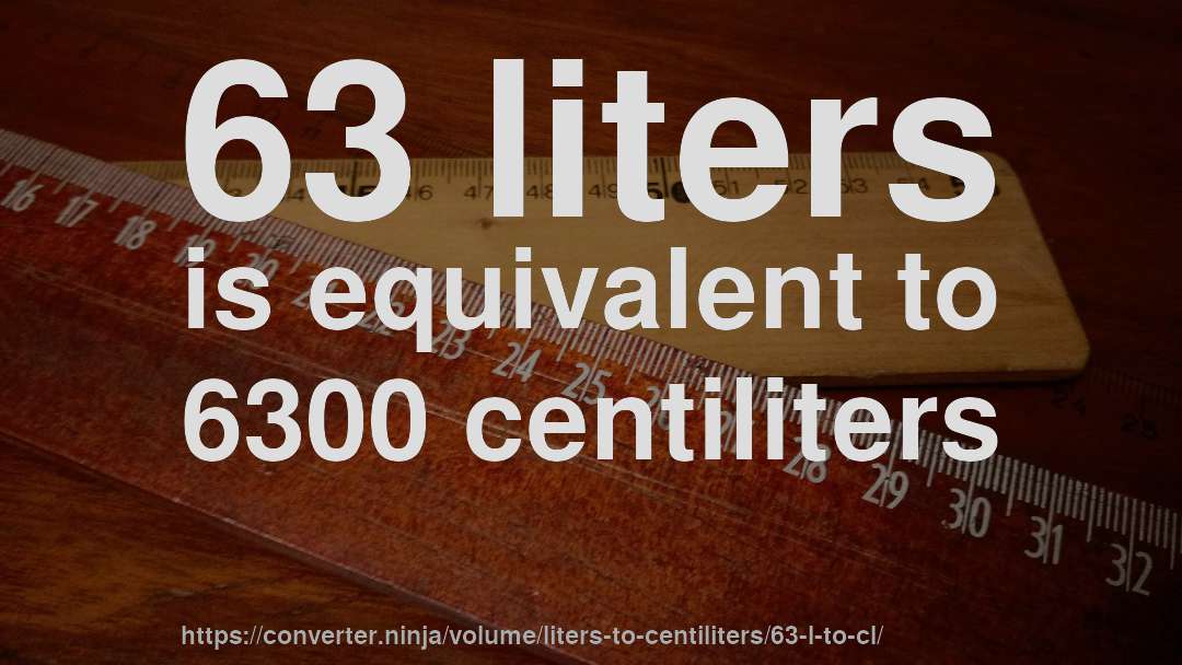 63 liters is equivalent to 6300 centiliters