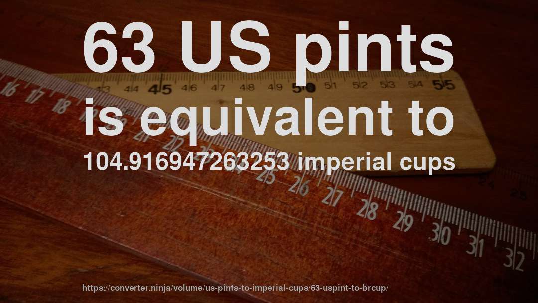 63 US pints is equivalent to 104.916947263253 imperial cups