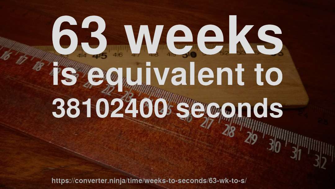 63 weeks is equivalent to 38102400 seconds