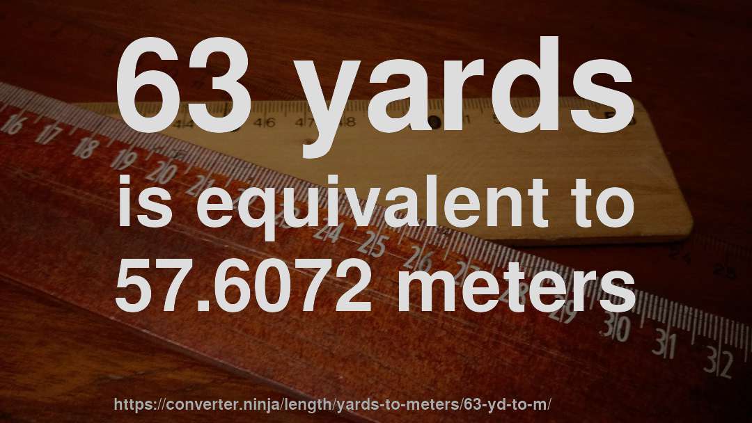 63 yards is equivalent to 57.6072 meters