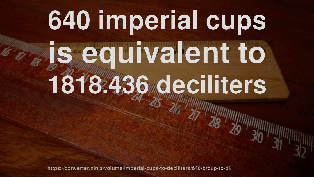640 imperial cups is equivalent to 1818.436 deciliters