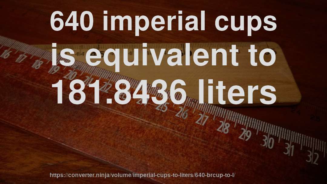 640 imperial cups is equivalent to 181.8436 liters