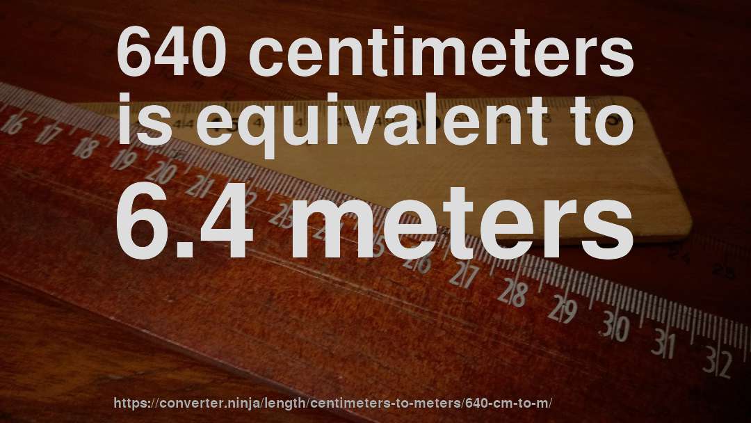 640 centimeters is equivalent to 6.4 meters