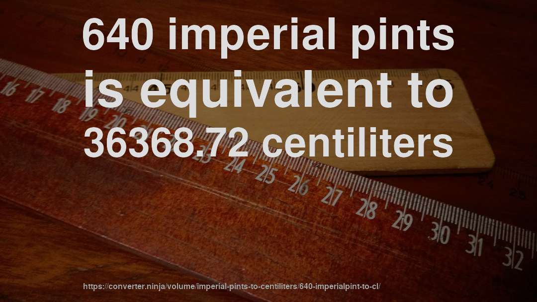 640 imperial pints is equivalent to 36368.72 centiliters