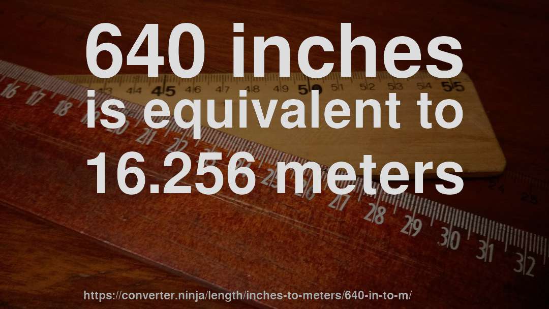 640 inches is equivalent to 16.256 meters
