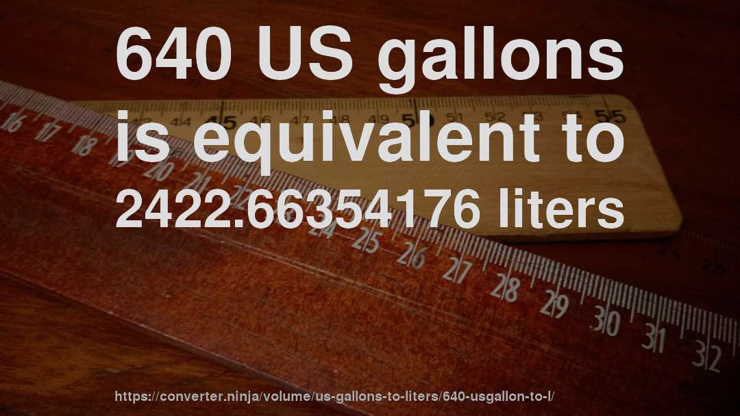 640 US gallons is equivalent to 2422.66354176 liters